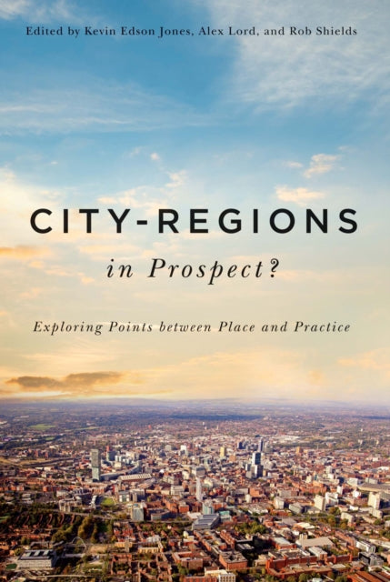 City-Regions in Prospect?: Exploring the Meeting Points between Place and Practice: Volume 2