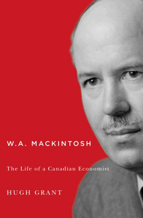 W.A. Mackintosh  The Life of a Canadian Economist