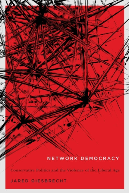 Network Democracy  Conservative Politics and the Violence of the Liberal Age