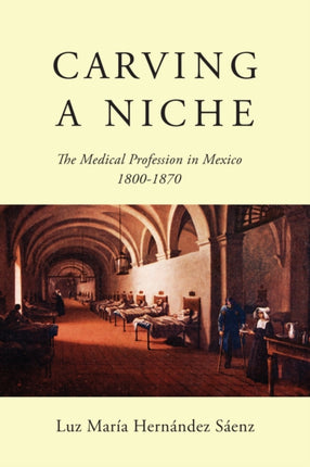 Carving a Niche  The Medical Profession in Mexico 18001870