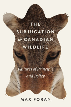 The Subjugation of Canadian Wildlife: Failures of Principle and Policy: Volume 9