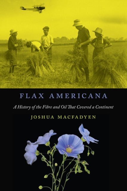 Flax Americana: A History of the Fibre and Oil that Covered a Continent: Volume 10