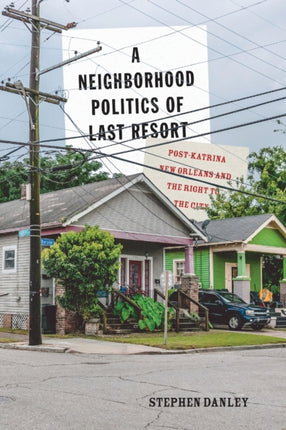 A Neighborhood Politics of Last Resort: Post-Katrina New Orleans and the Right to the City: Volume 10