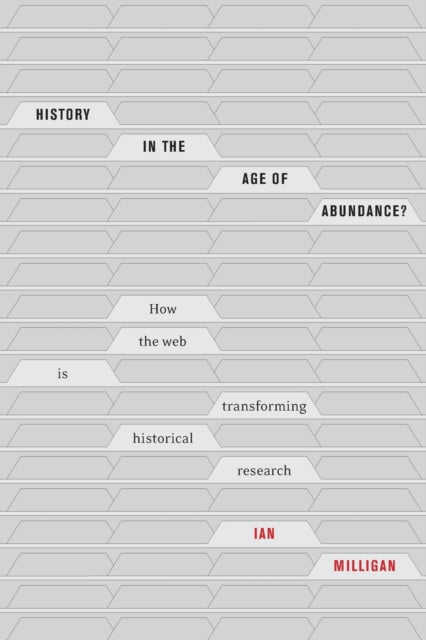 History in the Age of Abundance?: How the Web Is Transforming Historical Research