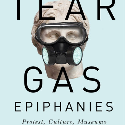 Tear Gas Epiphanies: Protest, Culture, Museums: Volume 27