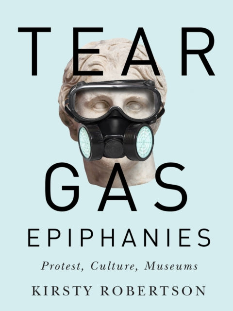 Tear Gas Epiphanies: Protest, Culture, Museums: Volume 27