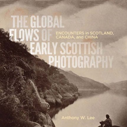 The Global Flows of Early Scottish Photography: Encounters in Scotland, Canada, and China: Volume 26