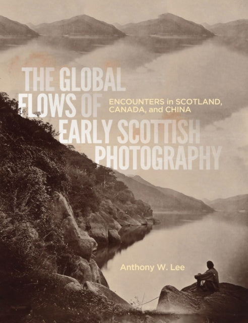 The Global Flows of Early Scottish Photography: Encounters in Scotland, Canada, and China: Volume 26