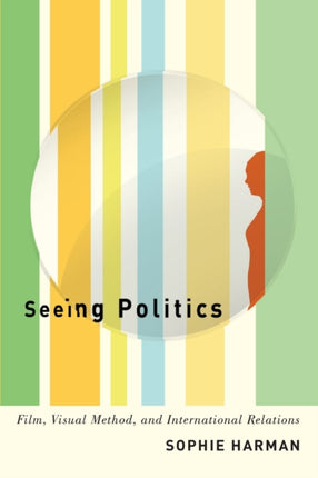 Seeing Politics: Film, Visual Method, and International Relations