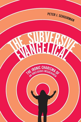 The Subversive Evangelical: The Ironic Charisma of an Irreligious Megachurch: Volume 6