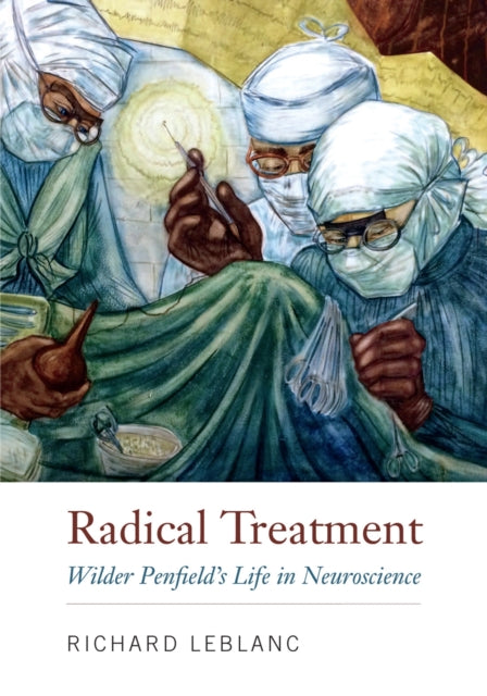 Radical Treatment: Wilder Penfield's Life in Neuroscience