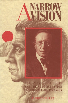 A Narrow Vision: Duncan Campbell Scott and the Administration of Indian Affairs in Canada