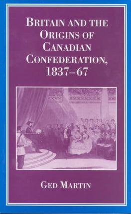Britain and the Origins of Canadian Confederation