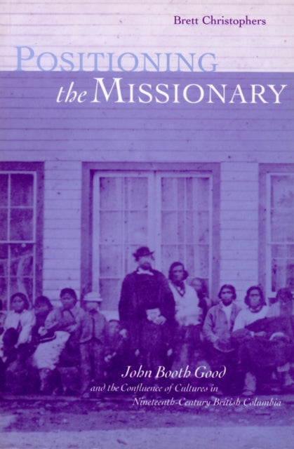 Positioning the Missionary: John Booth Good and the Confluence of Cultures in Nineteenth-Century British Columbia