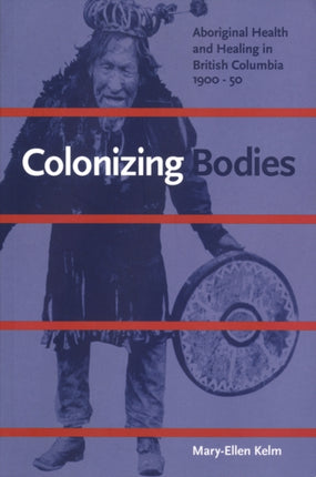 Colonizing Bodies: Aboriginal Health and Healing in British Columbia, 1900-50