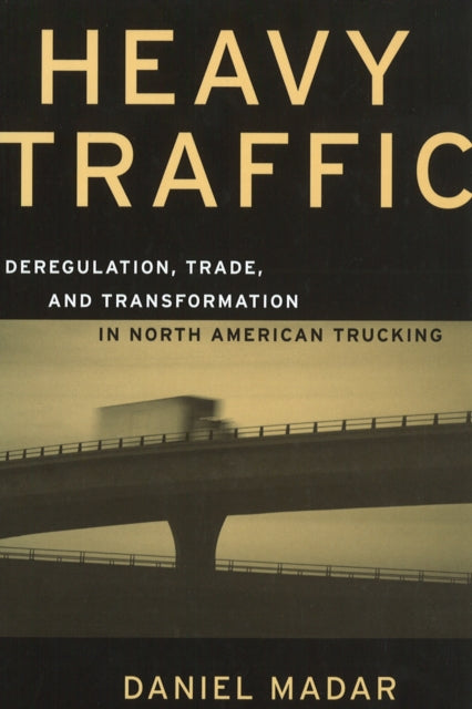 Heavy Traffic: Deregulation, Trade, and Transformation in North American Trucking