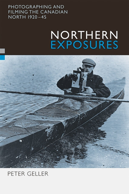 Northern Exposures: Photographing and Filming the Canadian North, 1920-45