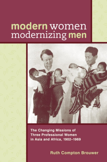 Modern Women Modernizing Men: The Changing Missions of Three Professional Women in Asia and Africa, 1902-69