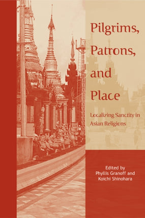 Pilgrims Patrons and Place  Localizing Sanctity in Asian Religions