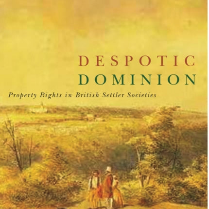 Despotic Dominion: Property Rights in British Settler Societies