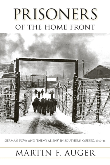 Prisoners of the Home Front: German POWs and "Enemy Aliens" in Southern Quebec, 1940-46