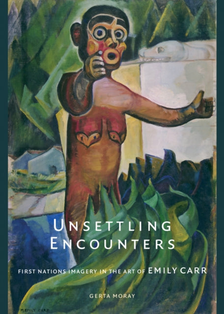 Unsettling Encounters: First Nations Imagery in the Art of Emily Carr