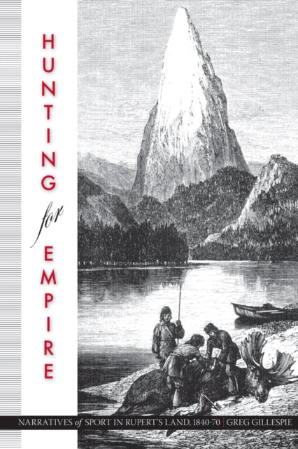 Hunting for Empire: Narratives of Sport in Rupert's Land, 1840-70