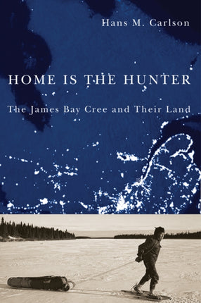 Home Is the Hunter  The James Bay Cree and Their Land