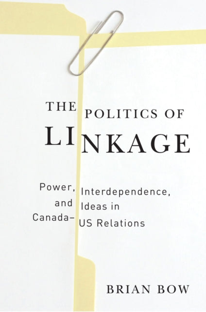 The Politics of Linkage: Power, Interdependence, and Ideas in Canada-US Relations