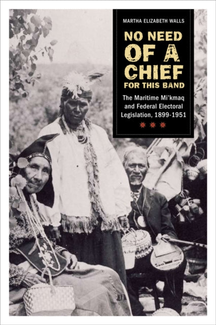 No need of a chief for this band: The Maritime Mi'kmaq and Federal Electoral Legislation, 1899-1951