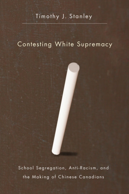 Contesting White Supremacy: School Segregation, Anti-Racism, and the Making of Chinese Canadians