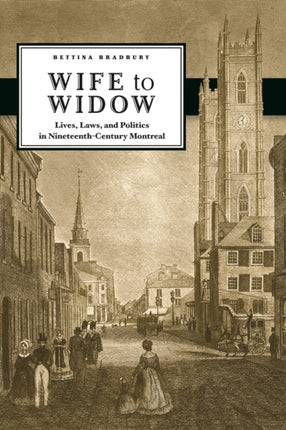 Wife to Widow: Lives, Laws, and Politics in Nineteenth-Century Montreal