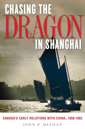 Chasing the Dragon in Shanghai: Canada’s Early Relations with China, 1858-1952