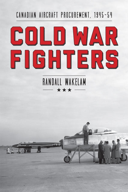 Cold War Fighters: Canadian Aircraft Procurement, 1945-54