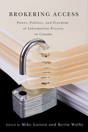 Brokering Access: Power, Politics, and Freedom of Information Process in Canada