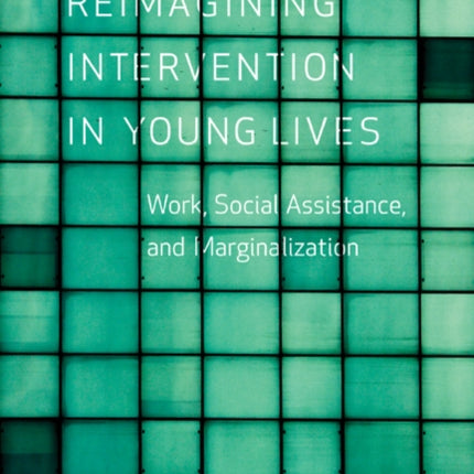 Reimagining Intervention in Young Lives: Work, Social Assistance, and Marginalization