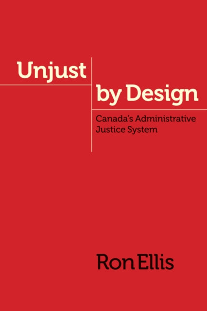 Unjust by Design: Canada’s Administrative Justice System