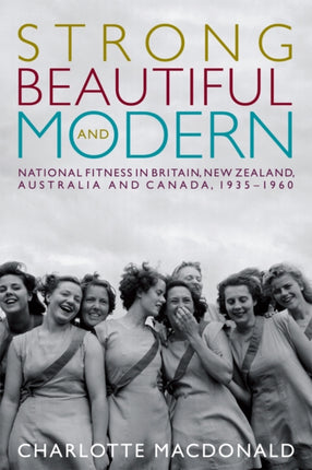 Strong, Beautiful and Modern: National Fitness in Britain, New Zealand, Australia and Canada, 1935-1960