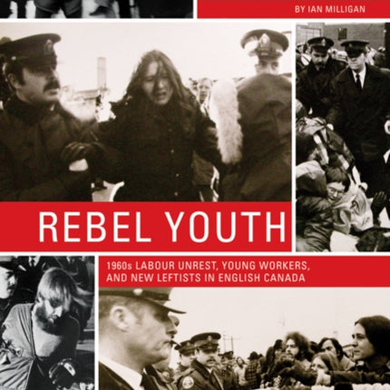 Rebel Youth: 1960s Labour Unrest, Young Workers, and New Leftists in English Canada