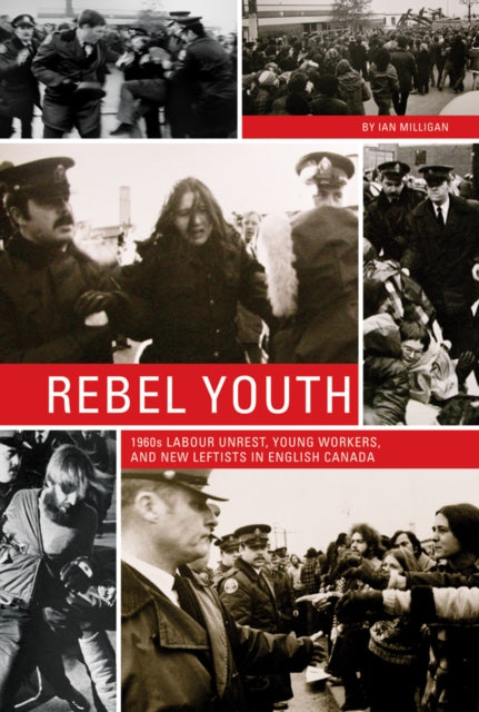 Rebel Youth: 1960s Labour Unrest, Young Workers, and New Leftists in English Canada