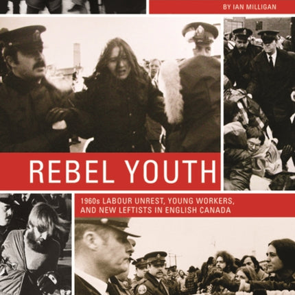 Rebel Youth: 1960s Labour Unrest, Young Workers, and New Leftists in English Canada