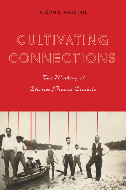 Cultivating Connections: The Making of Chinese Prairie Canada