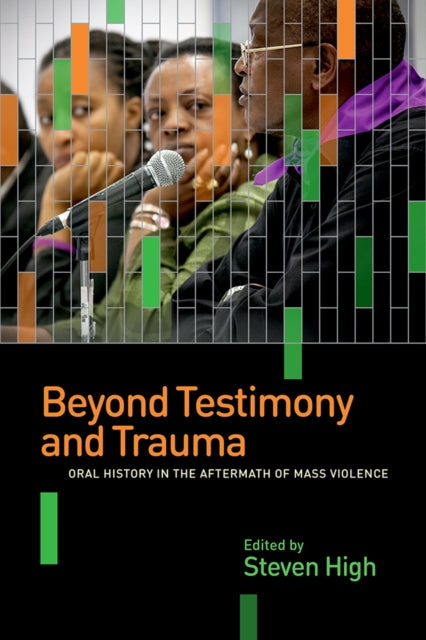 Beyond Testimony and Trauma: Oral History in the Aftermath of Mass Violence