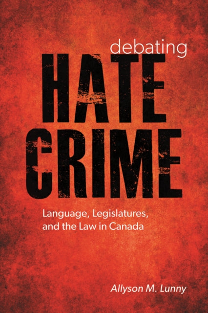 Debating Hate Crime: Language, Legislatures, and the Law in Canada