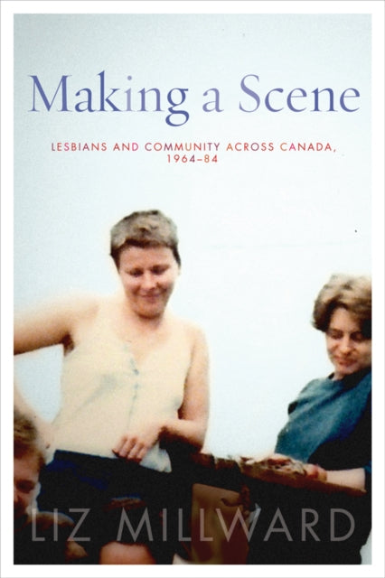 Making a Scene: Lesbians and Community across Canada, 1964-84