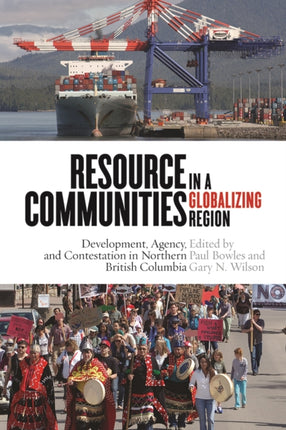 Resource Communities in a Globalizing Region: Development, Agency, and Contestation in Northern British Columbia