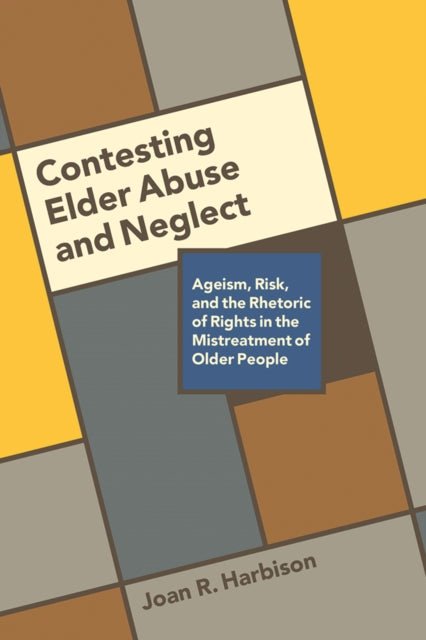 Contesting Elder Abuse and Neglect: Ageism, Risk, and the Rhetoric of Rights in the Mistreatment of Older People