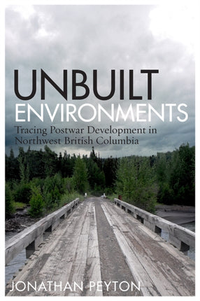 Unbuilt Environments: Tracing Postwar Development in Northwest British Columbia