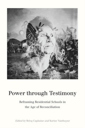 Power through Testimony: Reframing Residential Schools in the Age of Reconciliation