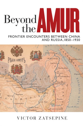 Beyond the Amur: Frontier Encounters between China and Russia, 1850–1930